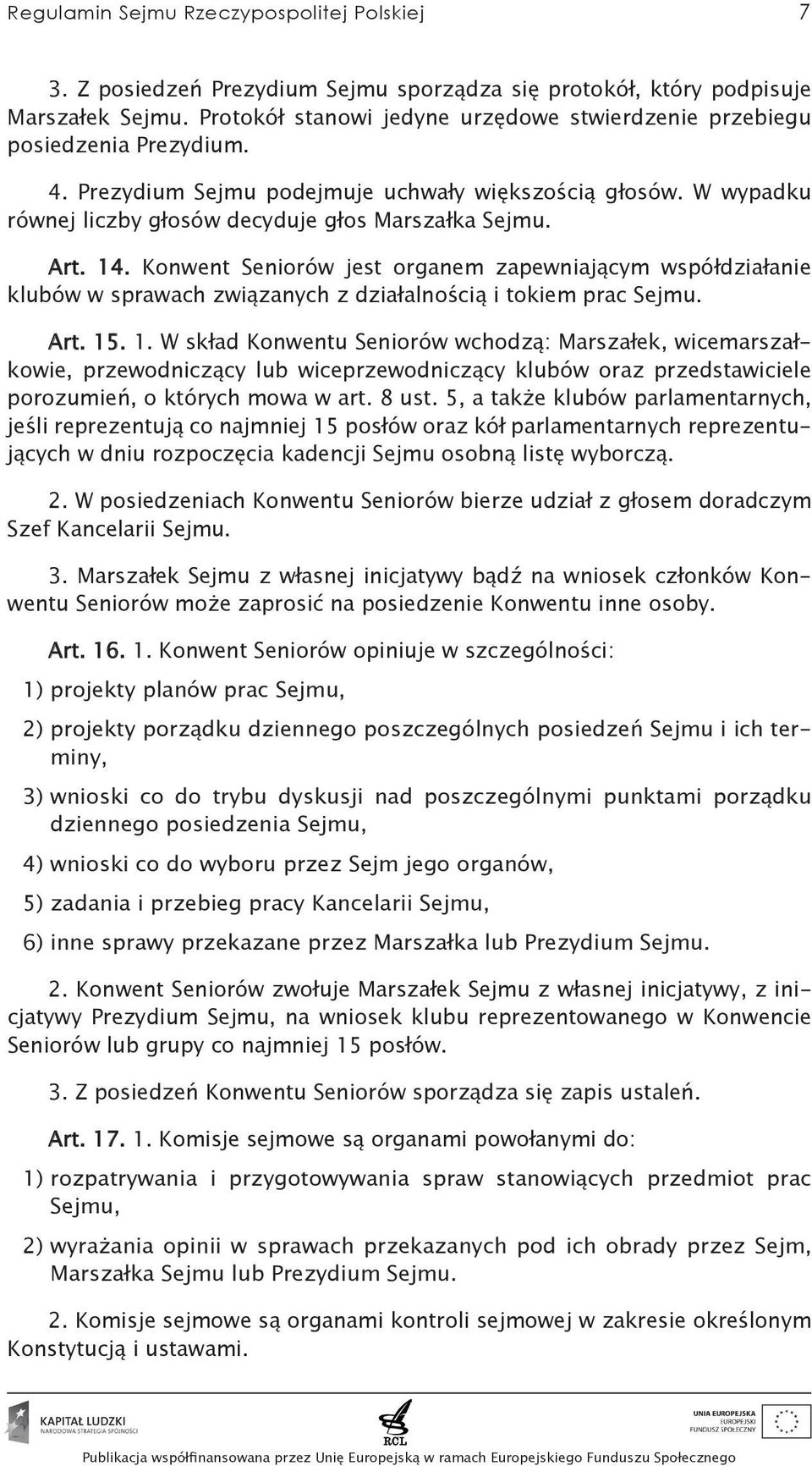 Art. 14. Konwent Seniorów jest organem zapewniającym współdziałanie klubów w sprawach związanych z działalnością i tokiem prac Sejmu. Art. 15. 1. W skład Konwentu Seniorów wchodzą: Marszałek, wicemarszałkowie, przewodniczący lub wiceprzewodniczący klubów oraz przedstawiciele porozumień, o których mowa w art.
