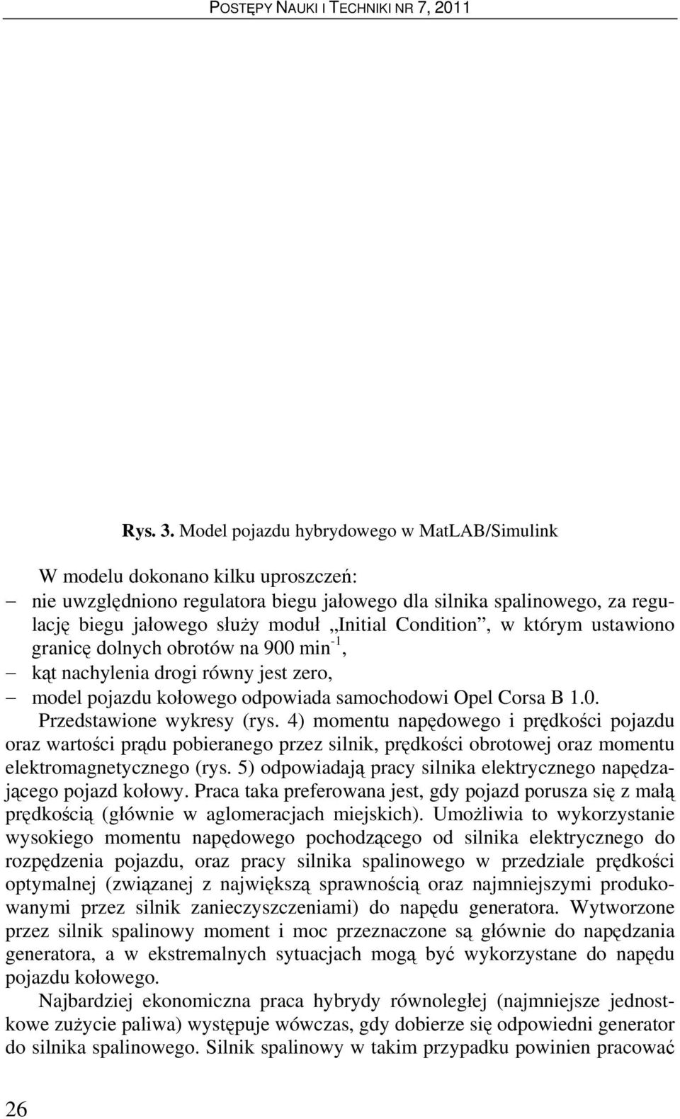 Condition, w którym ustawiono granicę dolnych obrotów na 900 min -1, kąt nachylenia drogi równy jest zero, model pojazdu kołowego odpowiada samochodowi Opel Corsa B 1.0. Przedstawione wykresy (rys.