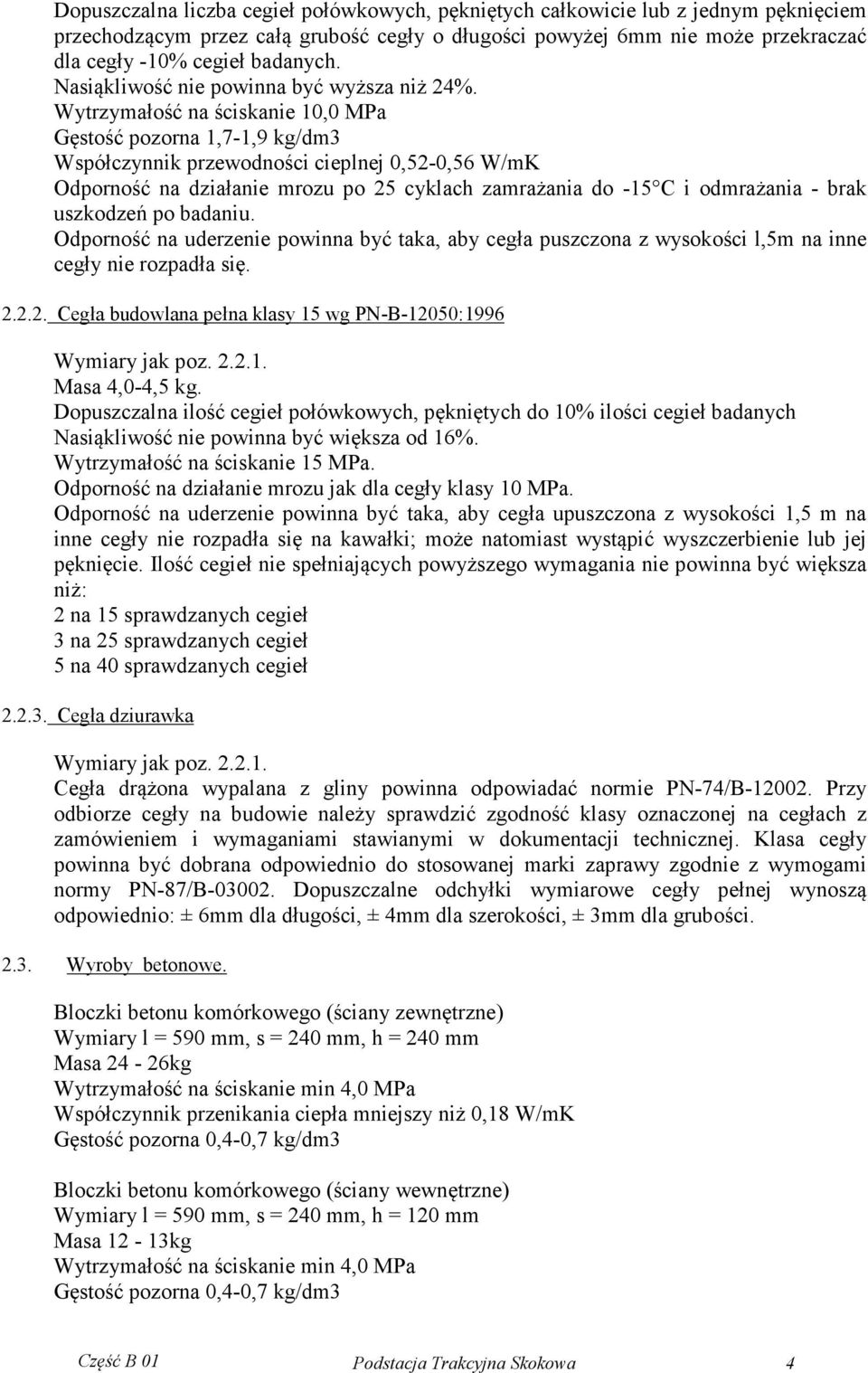 Wytrzymałość na ściskanie 10,0 MPa Gęstość pozorna 1,7-1,9 kg/dm3 Współczynnik przewodności cieplnej 0,52-0,56 W/mK Odporność na działanie mrozu po 25 cyklach zamrażania do -15 C i odmrażania - brak
