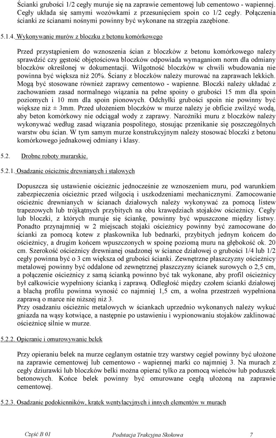 Wykonywanie murów z bloczku z betonu komórkowego Przed przystąpieniem do wznoszenia ścian z bloczków z betonu komórkowego należy sprawdzić czy gęstość objętościowa bloczków odpowiada wymaganiom norm
