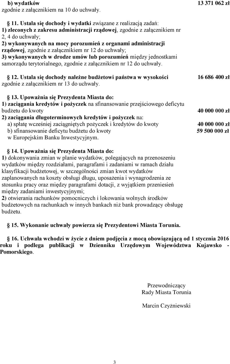 administracji rządowej, zgodnie z załącznikiem nr 12 do uchwały; 3) wykonywanych w drodze umów lub porozumień między jednostkami samorządu terytorialnego, zgodnie z załącznikiem nr 12 do uchwały. 12. Ustala się dochody należne budżetowi państwa w wysokości zgodnie z załącznikiem nr 13 do uchwały.