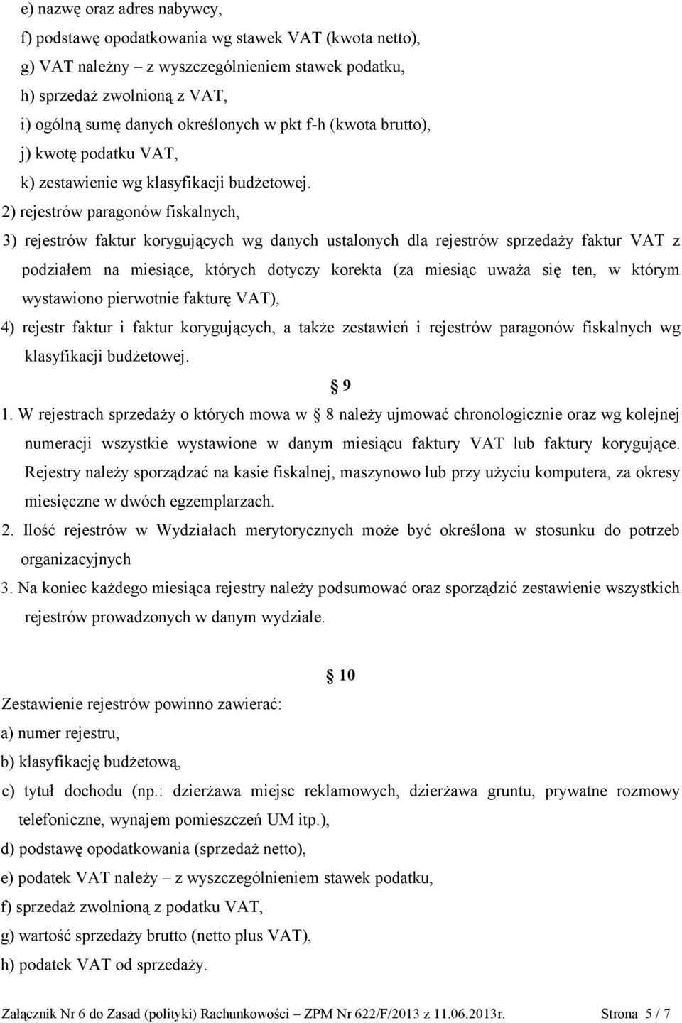 2) rejestrów paragonów fiskalnych, 3) rejestrów faktur korygujących wg danych ustalonych dla rejestrów sprzedaży faktur VAT z podziałem na miesiące, których dotyczy korekta (za miesiąc uważa się ten,