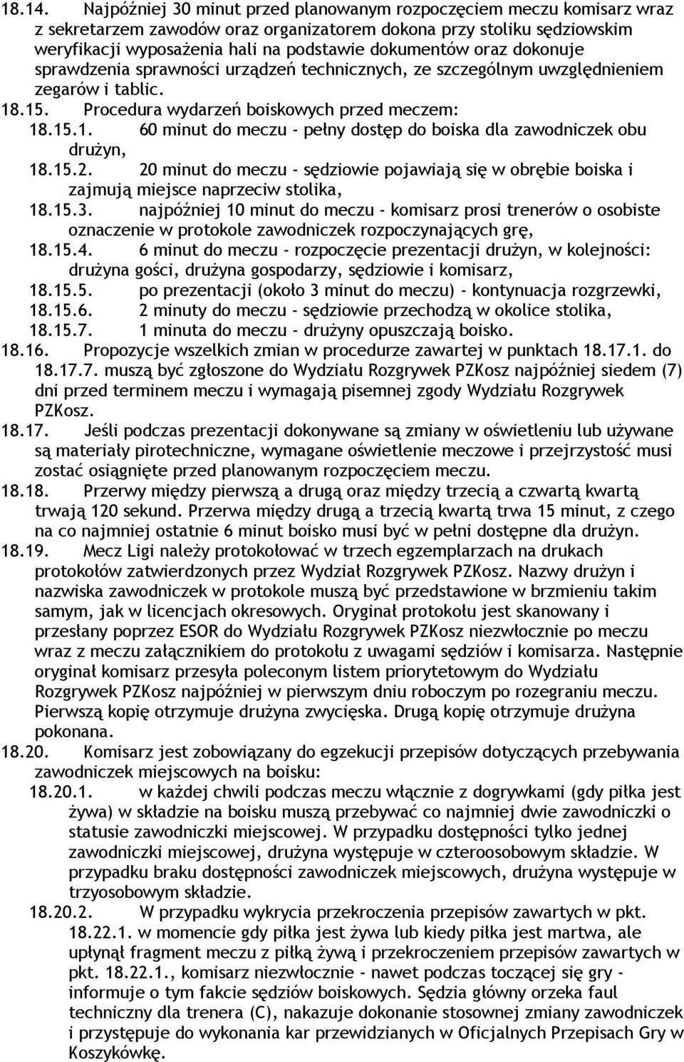 oraz dokonuje sprawdzenia sprawności urządzeń technicznych, ze szczególnym uwzględnieniem zegarów i tablic. 18.15. Procedura wydarzeń boiskowych przed meczem: 18.15.1. 60 minut do meczu - pełny dostęp do boiska dla zawodniczek obu drużyn, 18.