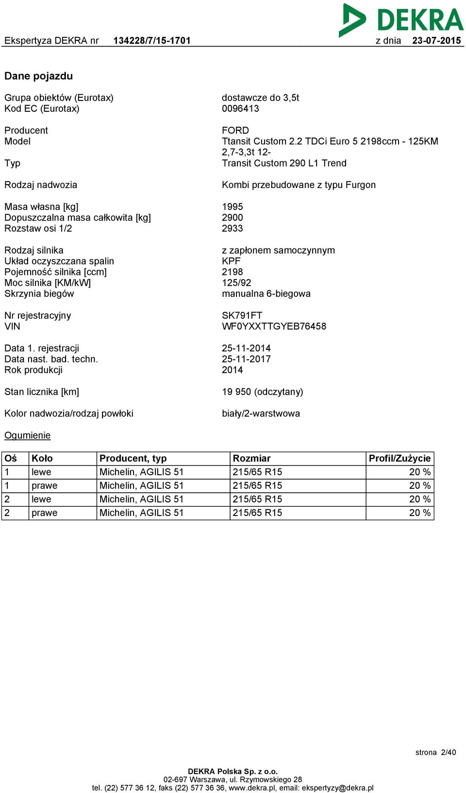 Rodzaj silnika Układ oczyszczana spalin Pojemność silnika [ccm] Moc silnika [KM/kW] Skrzynia biegów z zapłonem samoczynnym KPF 2198 125/92 manualna 6-biegowa Nr rejestracyjny VIN SK791FT