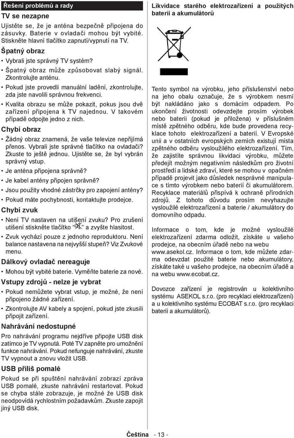 Kvalita obrazu se může pokazit, pokus jsou dvě zařízení připojena k TV najednou. V takovém případě odpojte jedno z nich. Chybí obraz Žádný obraz znamená, že vaše televize nepřijímá přenos.
