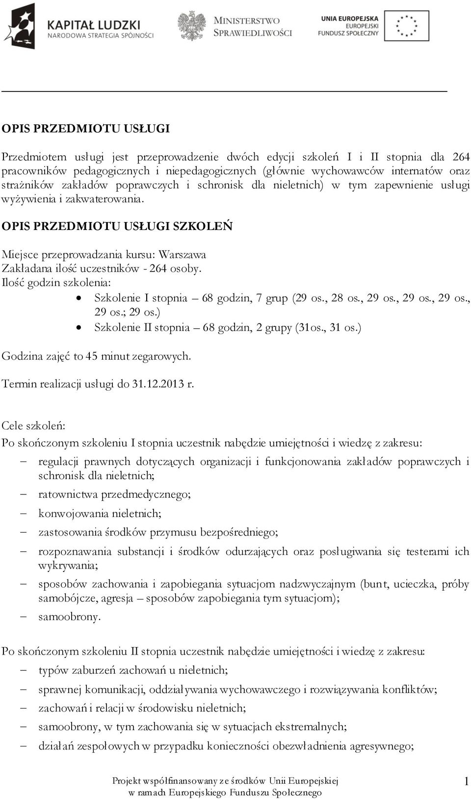 OPIS PRZEDMIOTU USŁUGI SZKOLEŃ Miejsce przeprowadzania kursu: Warszawa Zakładana ilość uczestników - 264 osoby. Ilość godzin szkolenia: Szkolenie I stopnia 68 godzin, 7 grup (29 os., 28 os., 29 os.