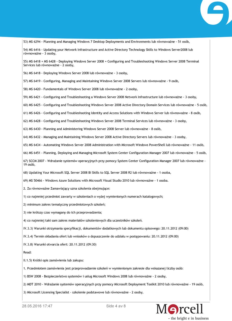 56) MS 6418 - Deploying Windows Server 2008 lub równoważne - 3 osoby, 57) MS 6419 - Configuring, Managing and Maintaining Windows Server 2008 Servers lub równoważne - 9 osób, 58) MS 6420 -