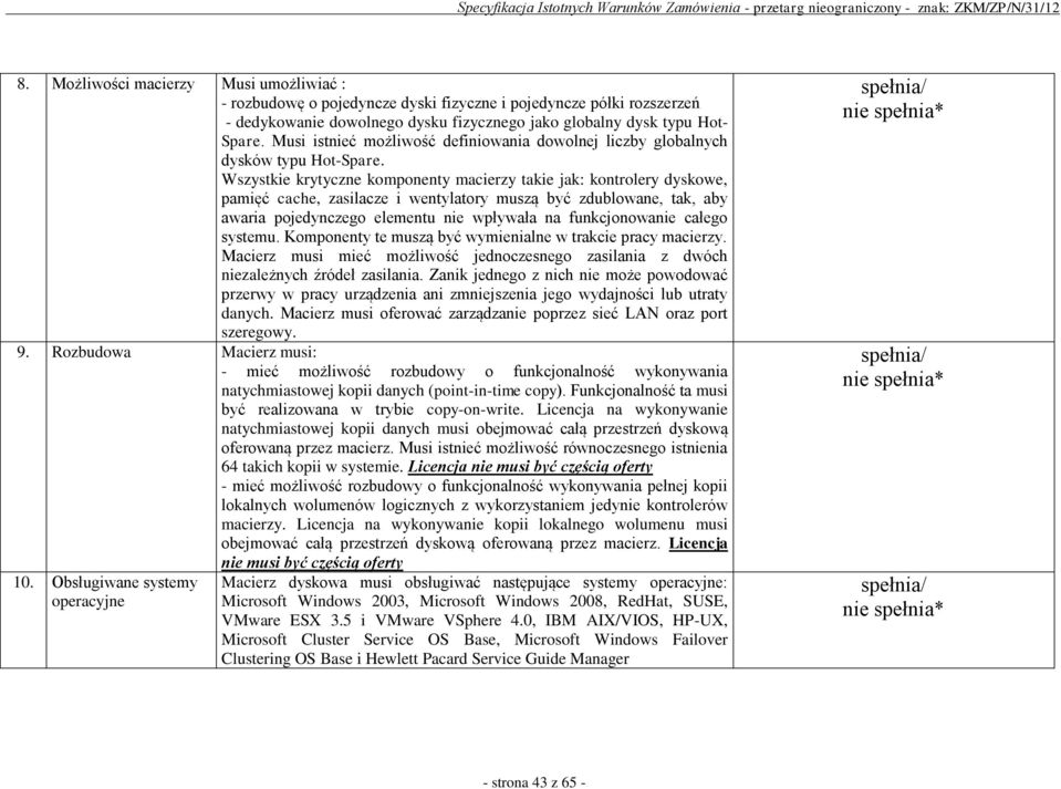 Wszystkie krytyczne komponenty macierzy takie jak: kontrolery dyskowe, pamięć cache, zasilacze i wentylatory muszą być zdublowane, tak, aby awaria pojedynczego elementu nie wpływała na funkcjonowanie