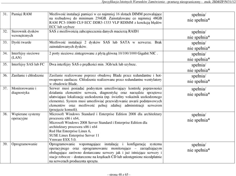 Dyski twarde Możliwość instalacji 2 dysków SAS lub SATA w serwerze. Brak zainstalowanych dysków. 34. Interfejsy sieciowe (LAN) 2 porty sieciowe zintegrowane z płytą główną 10/100/1000 Gigabit NIC. 35.