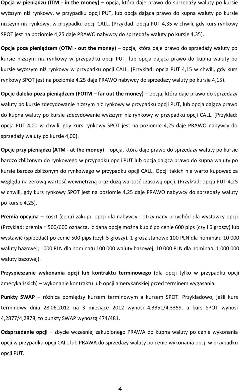 Opcje poza pieniądzem (OTM - out the money) opcja, która daje prawo do sprzedaży waluty po kursie niższym niż rynkowy w przypadku opcji PUT, lub opcja dająca prawo do kupna waluty po kursie wyższym