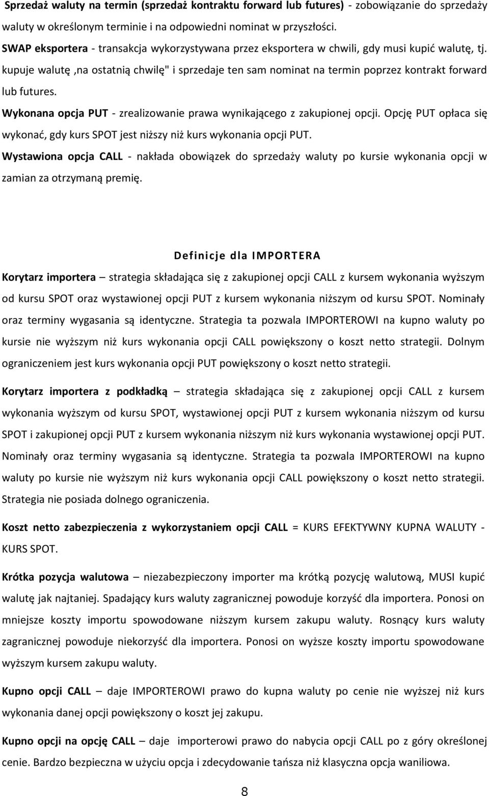 kupuje walutę,na ostatnią chwilę" i sprzedaje ten sam nominat na termin poprzez kontrakt forward lub futures. Wykonana opcja PUT - zrealizowanie prawa wynikającego z zakupionej opcji.