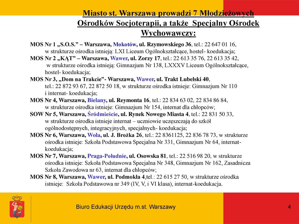 : 22 613 35 76, 22 613 35 42, w strukturze ośrodka istnieją: Gimnazjum Nr 138, LXXXV Liceum Ogólnokształcące, hostel- koedukacja; MOS Nr 3, Dom na Trakcie - Warszawa, Wawer, ul.