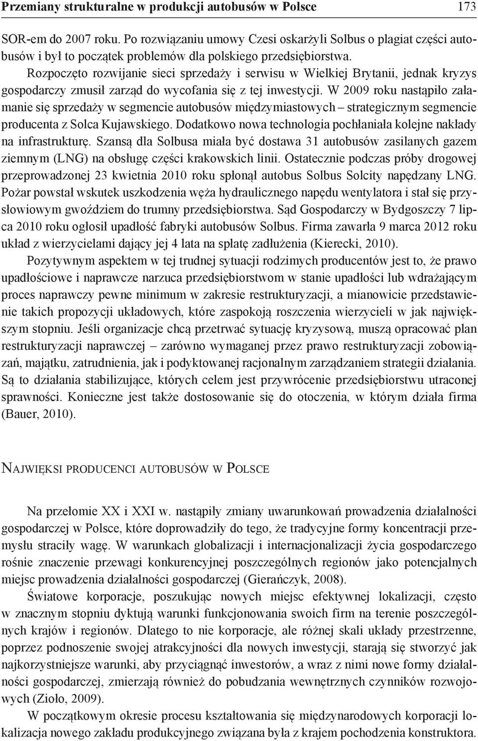 Rozpoczęto rozwijanie sieci sprzedaży i serwisu w Wielkiej Brytanii, jednak kryzys gospodarczy zmusił zarząd do wycofania się z tej inwestycji.