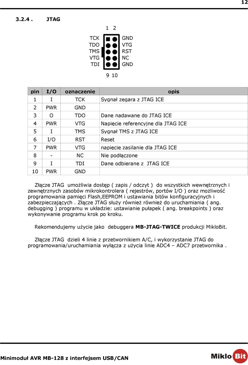 6 RST Reset 7 PWR VTG napięcie zasilanie dla JTAG ICE 8 - NC Nie podłączone 9 I TDI Dane odbierane z JTAG ICE 10 PWR GND Sygnał zegara z JTAG ICE Złącze JTAG umożliwia dostęp ( zapis / odczyt ) do