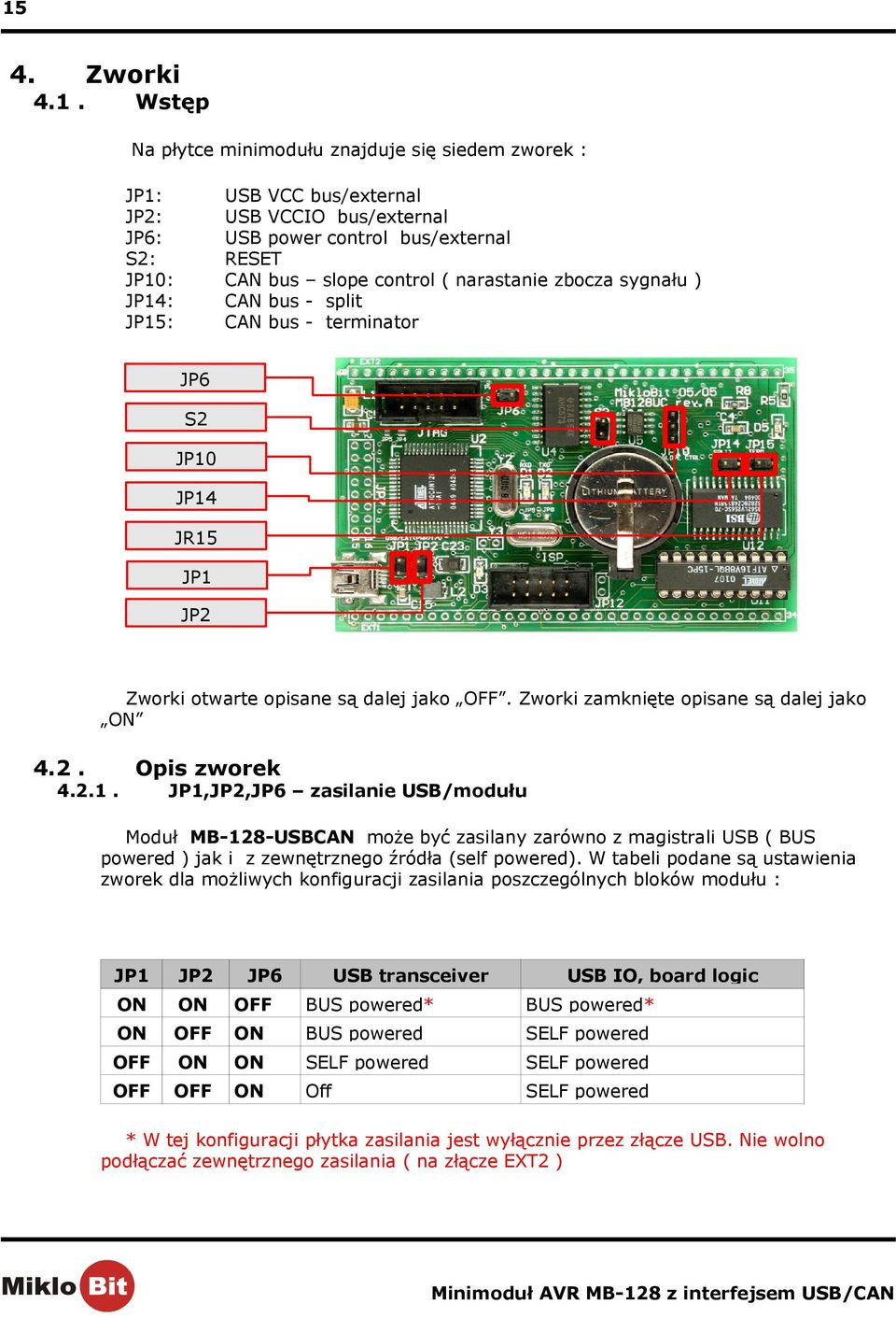 JP14 JR15 JP1 JP2 Zworki otwarte opisane są dalej jako OFF. Zworki zamknięte opisane są dalej jako ON 4.2. 4.2.1. Opis zworek JP1,JP2,JP6 zasilanie USB/modułu Moduł MB-128-USBCAN może być zasilany zarówno z magistrali USB ( BUS powered ) jak i z zewnętrznego źródła (self powered).
