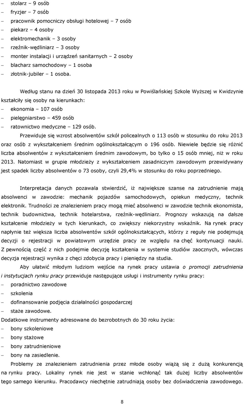 Według stanu na dzień 30 listopada 2013 roku w Powiślańskiej Szkole Wyższej kształciły się osoby na kierunkach: ekonomia 107 osób pielęgniarstwo 459 osób ratownictwo medyczne 129 osób.