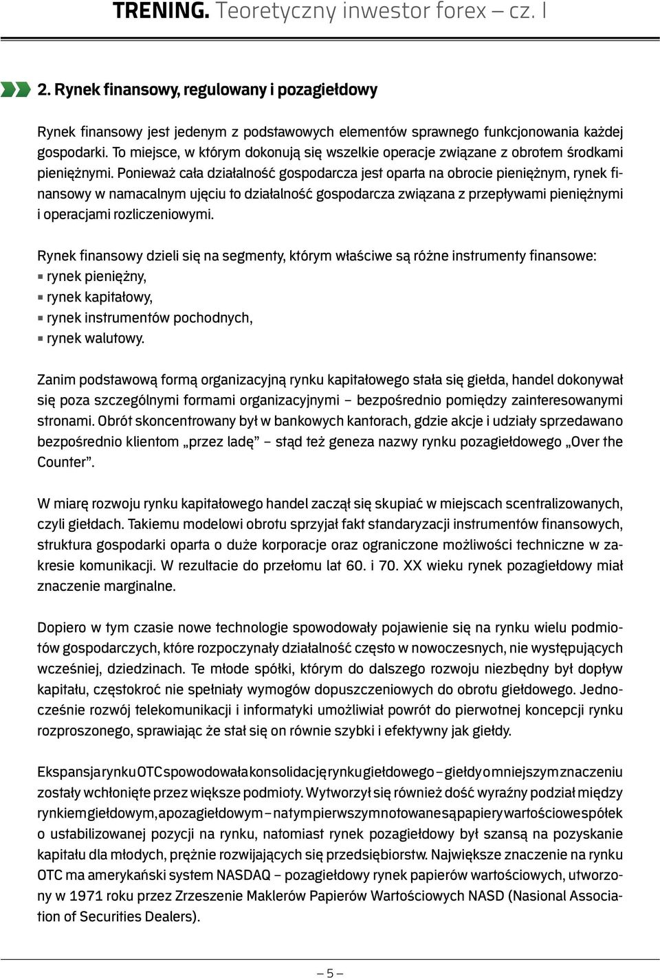 Ponieważ cała działalność gospodarcza jest oparta na obrocie pieniężnym, rynek finansowy w namacalnym ujęciu to działalność gospodarcza związana z przepływami pieniężnymi i operacjami rozliczeniowymi.