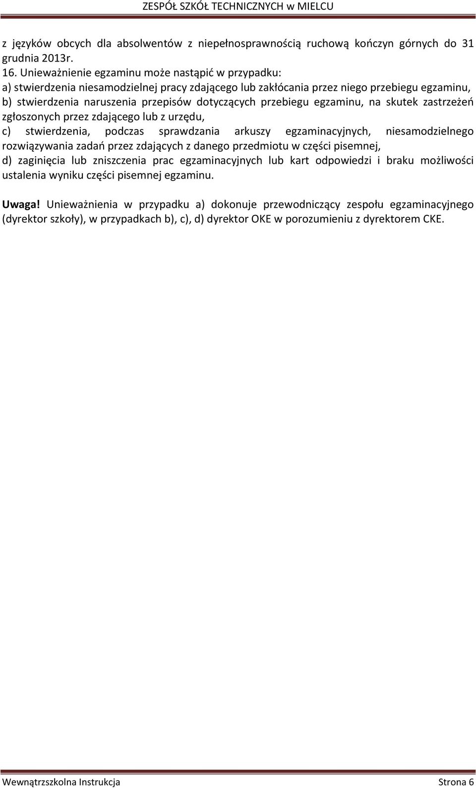 przebiegu egzaminu, na skutek zastrzeżeń zgłoszonych przez zdającego lub z urzędu, c) stwierdzenia, podczas sprawdzania arkuszy egzaminacyjnych, niesamodzielnego rozwiązywania zadań przez zdających z