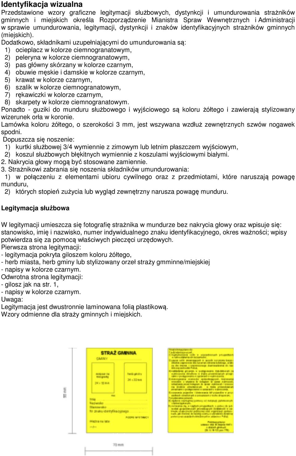 Dodatkowo, składnikami uzupełniającymi do umundurowania są: 1) ocieplacz w kolorze ciemnogranatowym, 2) peleryna w kolorze ciemnogranatowym, 3) pas główny skórzany w kolorze czarnym, 4) obuwie męskie