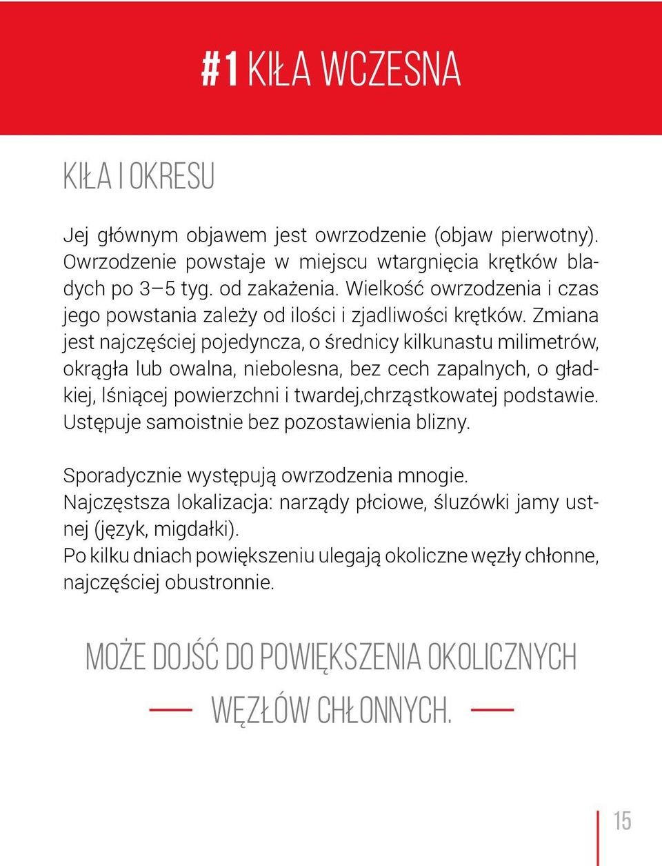 Zmiana jest najczęściej pojedyncza, o średnicy kilkunastu milimetrów, okrągła lub owalna, niebolesna, bez cech zapalnych, o gładkiej, lśniącej powierzchni i twardej,chrząstkowatej