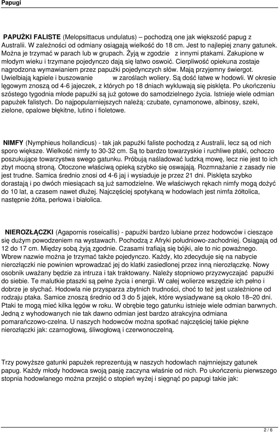 Cierpliwość opiekuna zostaje nagrodzona wymawianiem przez papużki pojedynczych słów. Mają przyjemny świergot. Uwielbiają kąpiele i buszowanie w zaroślach woliery. Są dość łatwe w hodowli.