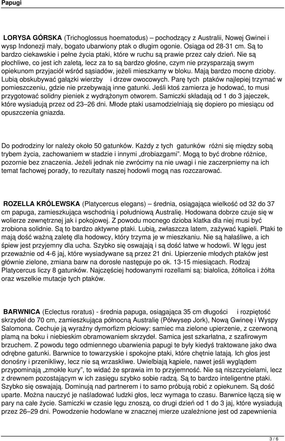 Nie są płochliwe, co jest ich zaletą, lecz za to są bardzo głośne, czym nie przysparzają swym opiekunom przyjaciół wśród sąsiadów, jeżeli mieszkamy w bloku. Mają bardzo mocne dzioby.