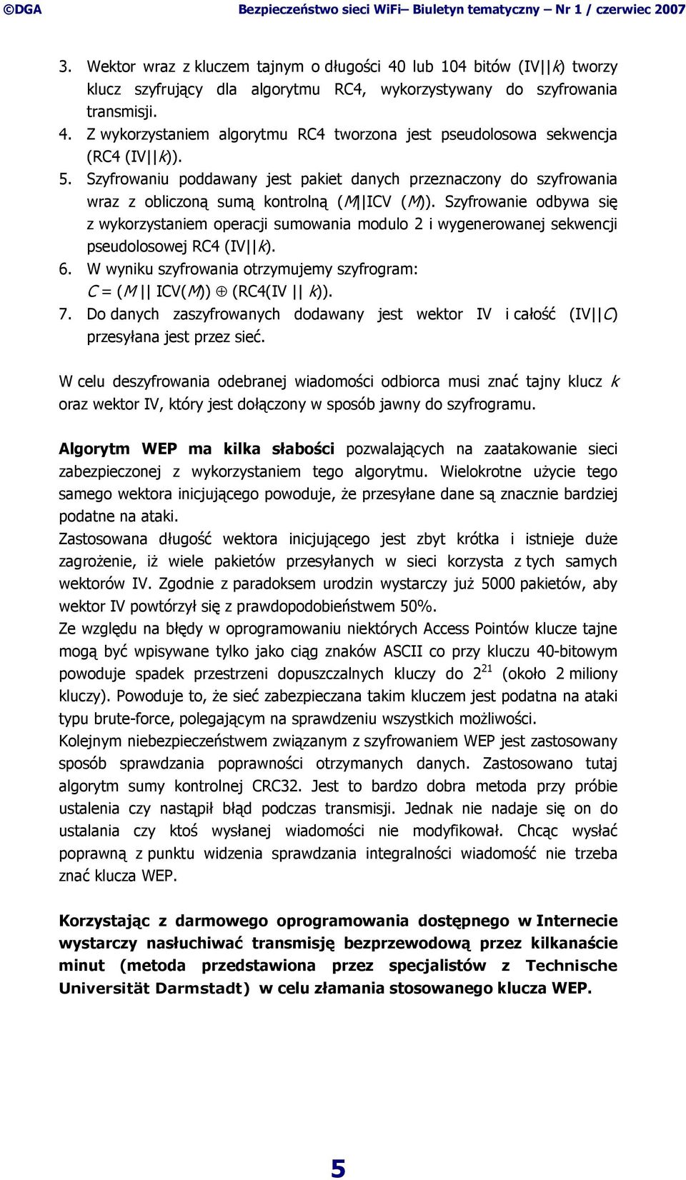 Szyfrowanie odbywa się z wykorzystaniem operacji sumowania modulo 2 i wygenerowanej sekwencji pseudolosowej RC4 (IV k). 6. W wyniku szyfrowania otrzymujemy szyfrogram: C = (M ICV(M)) (RC4(IV k)). 7.