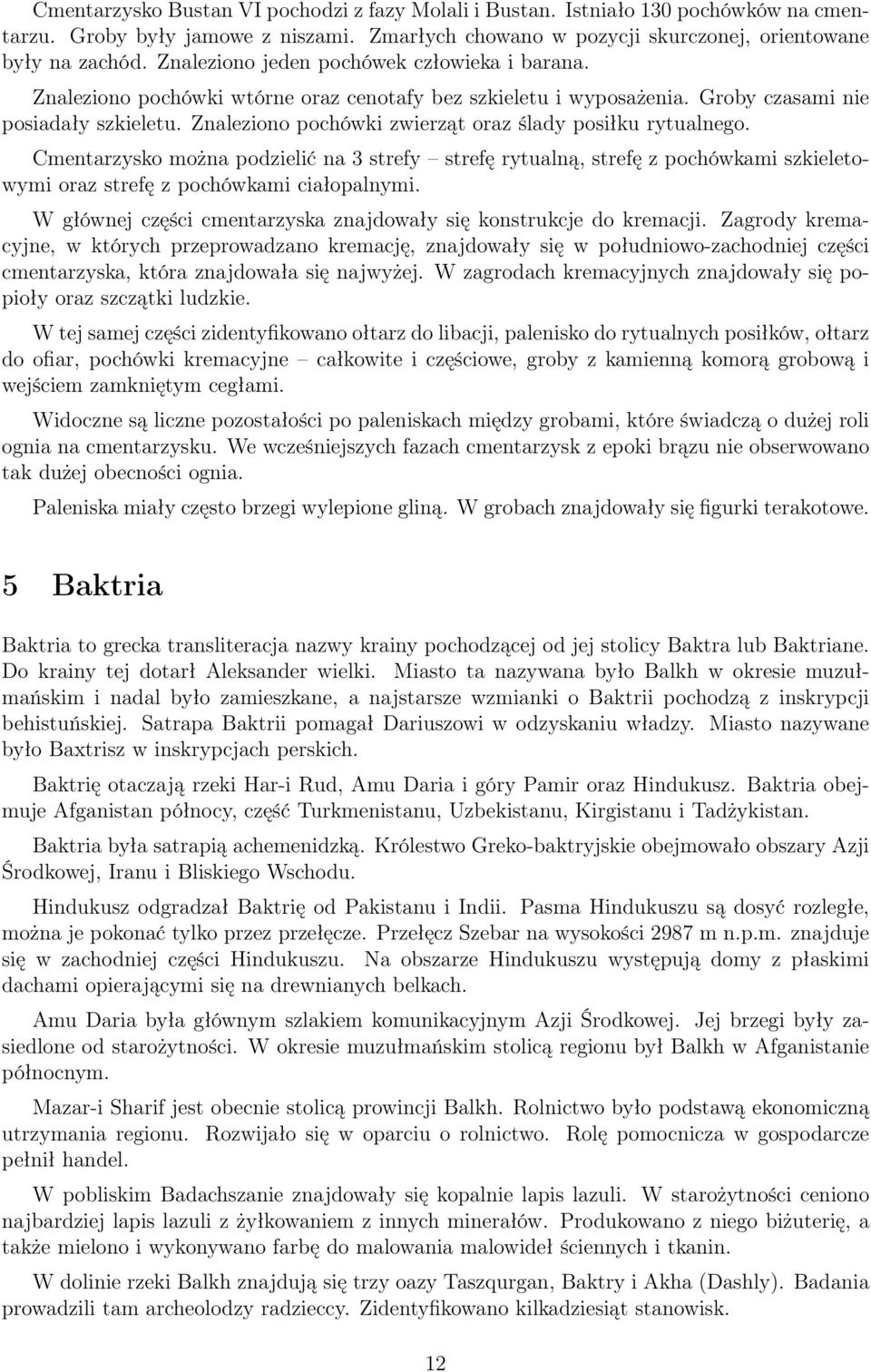 Znaleziono pochówki zwierząt oraz ślady posiłku rytualnego. Cmentarzysko można podzielić na 3 strefy strefę rytualną, strefę z pochówkami szkieletowymi oraz strefę z pochówkami ciałopalnymi.