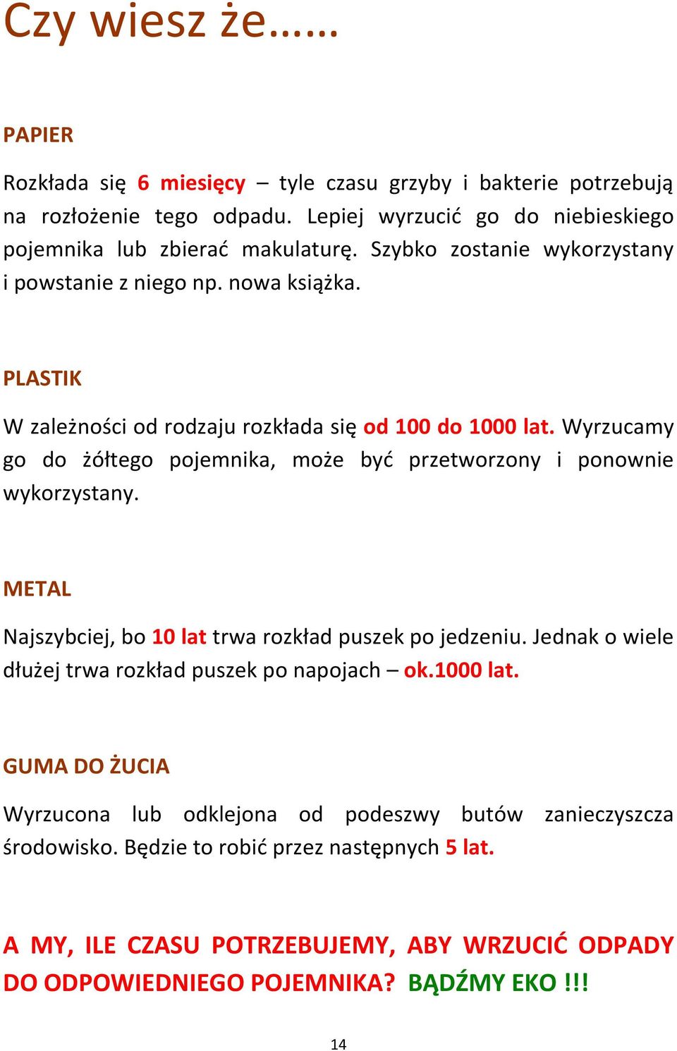 Wyrzucamy go do żółtego pojemnika, może być przetworzony i ponownie wykorzystany. METAL Najszybciej, bo 10 lat trwa rozkład puszek po jedzeniu.