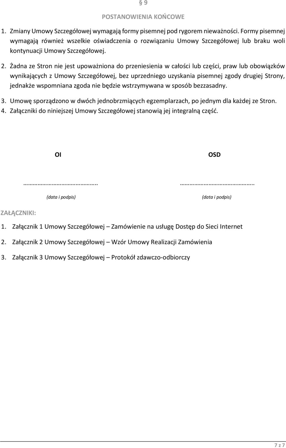 Żadna ze Stron nie jest upoważniona do przeniesienia w całości lub części, praw lub obowiązków wynikających z Umowy Szczegółowej, bez uprzedniego uzyskania pisemnej zgody drugiej Strony, jednakże