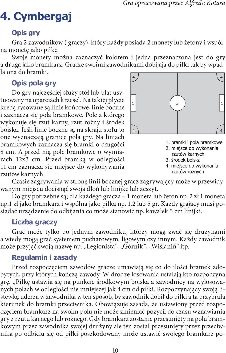 Opis pola gry Do gry najczęściej służy stół lub blat usytuowany na oparciach krzeseł. Na takiej płycie kredą rysowane są linie końcowe, linie boczne i zaznacza się pola bramkowe.