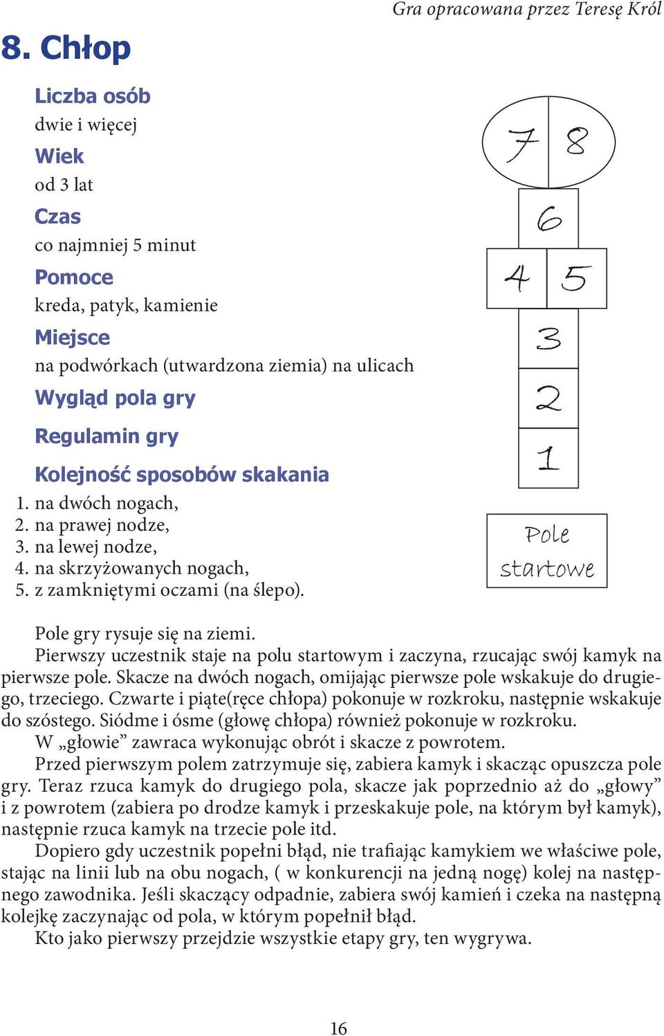 Pole gry rysuje się na ziemi. Pierwszy uczestnik staje na polu startowym i zaczyna, rzucając swój kamyk na pierwsze pole.