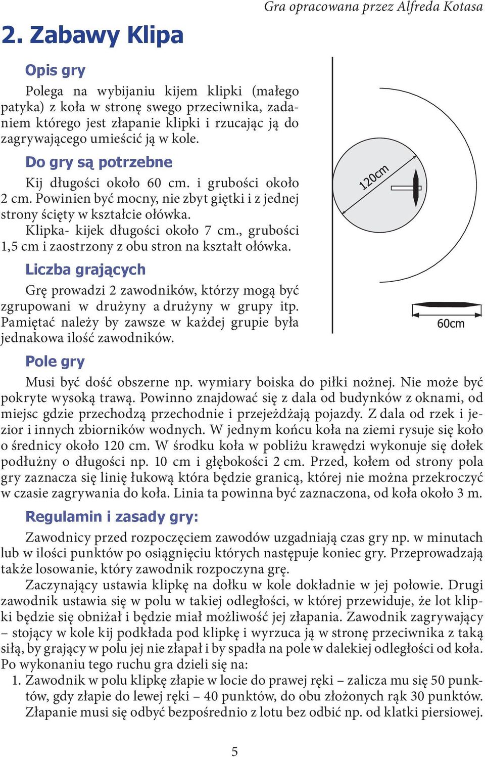 Klipka- kijek długości około 7 cm., grubości 1,5 cm i zaostrzony z obu stron na kształt ołówka. Liczba grających Grę prowadzi 2 zawodników, którzy mogą być zgru powani w drużyny a drużyny w grupy itp.