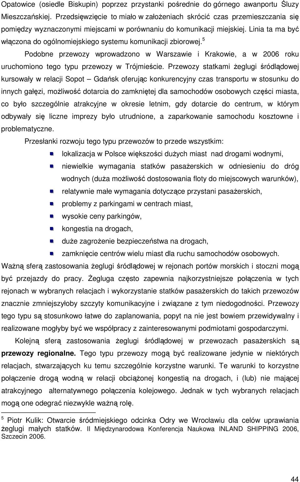 Linia ta ma być włączona do ogólnomiejskiego systemu komunikacji zbiorowej. 5 Podobne przewozy wprowadzono w Warszawie i Krakowie, a w 2006 roku uruchomiono tego typu przewozy w Trójmieście.