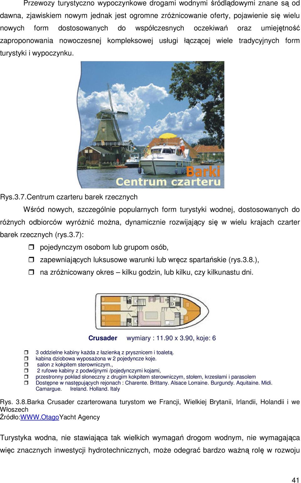Centrum czarteru barek rzecznych Wśród nowych, szczególnie popularnych form turystyki wodnej, dostosowanych do różnych odbiorców wyróżnić można, dynamicznie rozwijający się w wielu krajach czarter