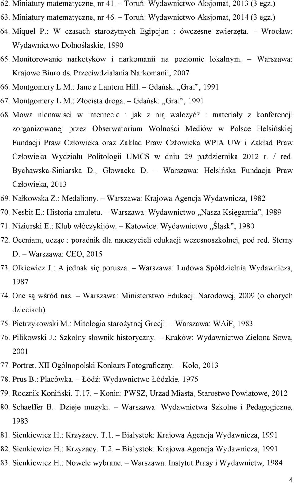 Przeciwdziałania Narkomanii, 2007 66. Montgomery L.M.: Jane z Lantern Hill. Gdańsk: Graf, 1991 67. Montgomery L.M.: Złocista droga. Gdańsk: Graf, 1991 68.