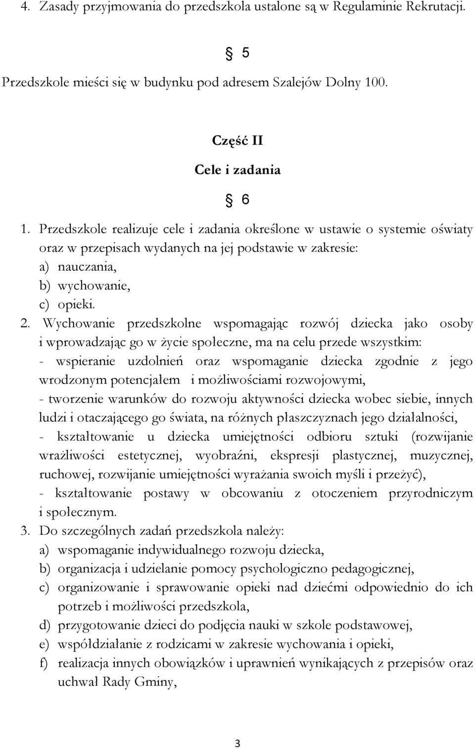 Wychowanie przedszkolne wspomagając rozwój dziecka jako osoby i wprowadzając go w życie społeczne, ma na celu przede wszystkim: - wspieranie uzdolnień oraz wspomaganie dziecka zgodnie z jego