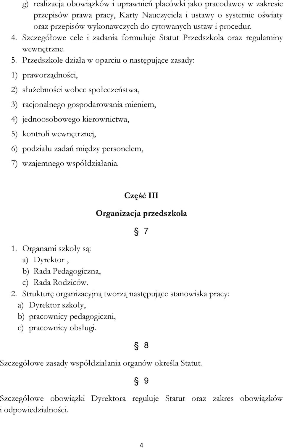 Przedszkole działa w oparciu o następujące zasady: 1) praworządności, 2) służebności wobec społeczeństwa, 3) racjonalnego gospodarowania mieniem, 4) jednoosobowego kierownictwa, 5) kontroli