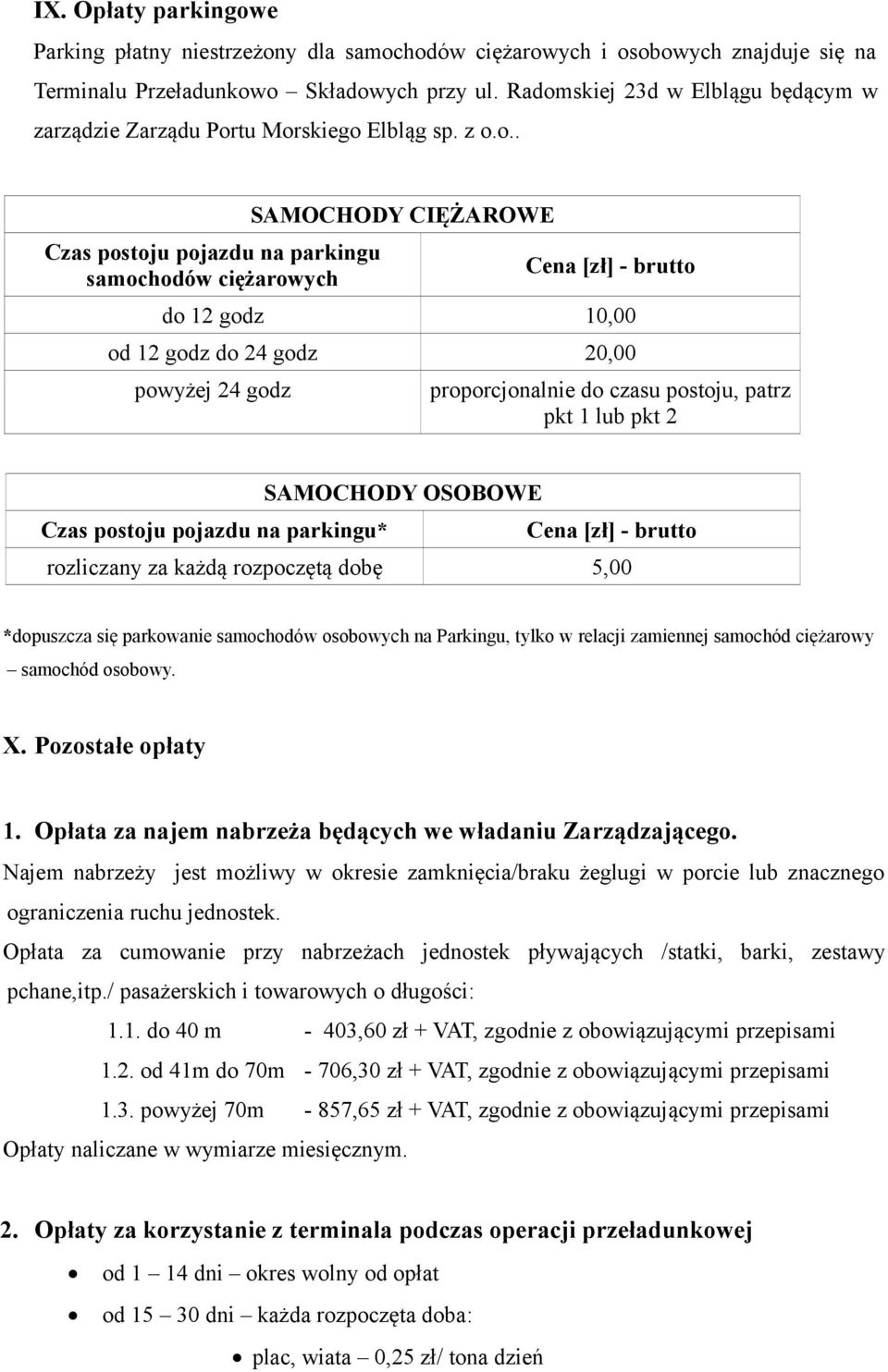 od 12 godz do 24 godz 20,00 powyżej 24 godz proporcjonalnie do czasu postoju, patrz pkt 1 lub pkt 2 SAMOCHODY OSOBOWE Czas postoju pojazdu na parkingu* Cena [zł] - brutto rozliczany za każdą