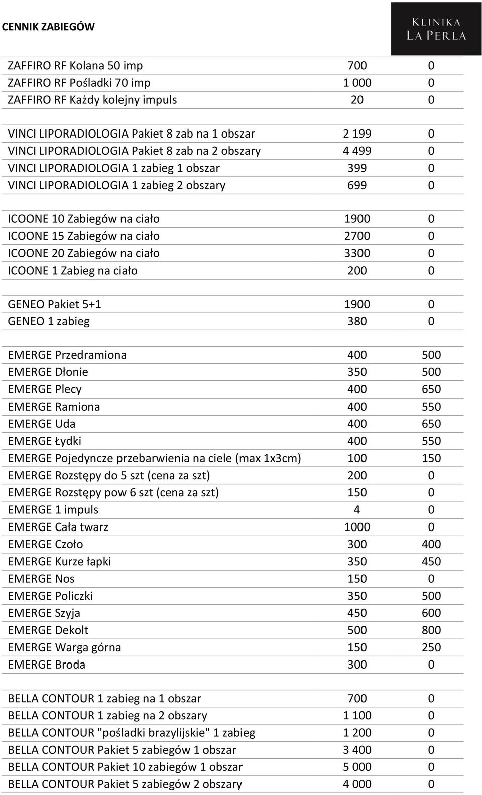 ciało 3300 0 ICOONE 1 Zabieg na ciało 200 0 GENEO Pakiet 5+1 1900 0 GENEO 1 zabieg 380 0 EMERGE Przedramiona 400 500 EMERGE Dłonie 350 500 EMERGE Plecy 400 650 EMERGE Ramiona 400 550 EMERGE Uda 400