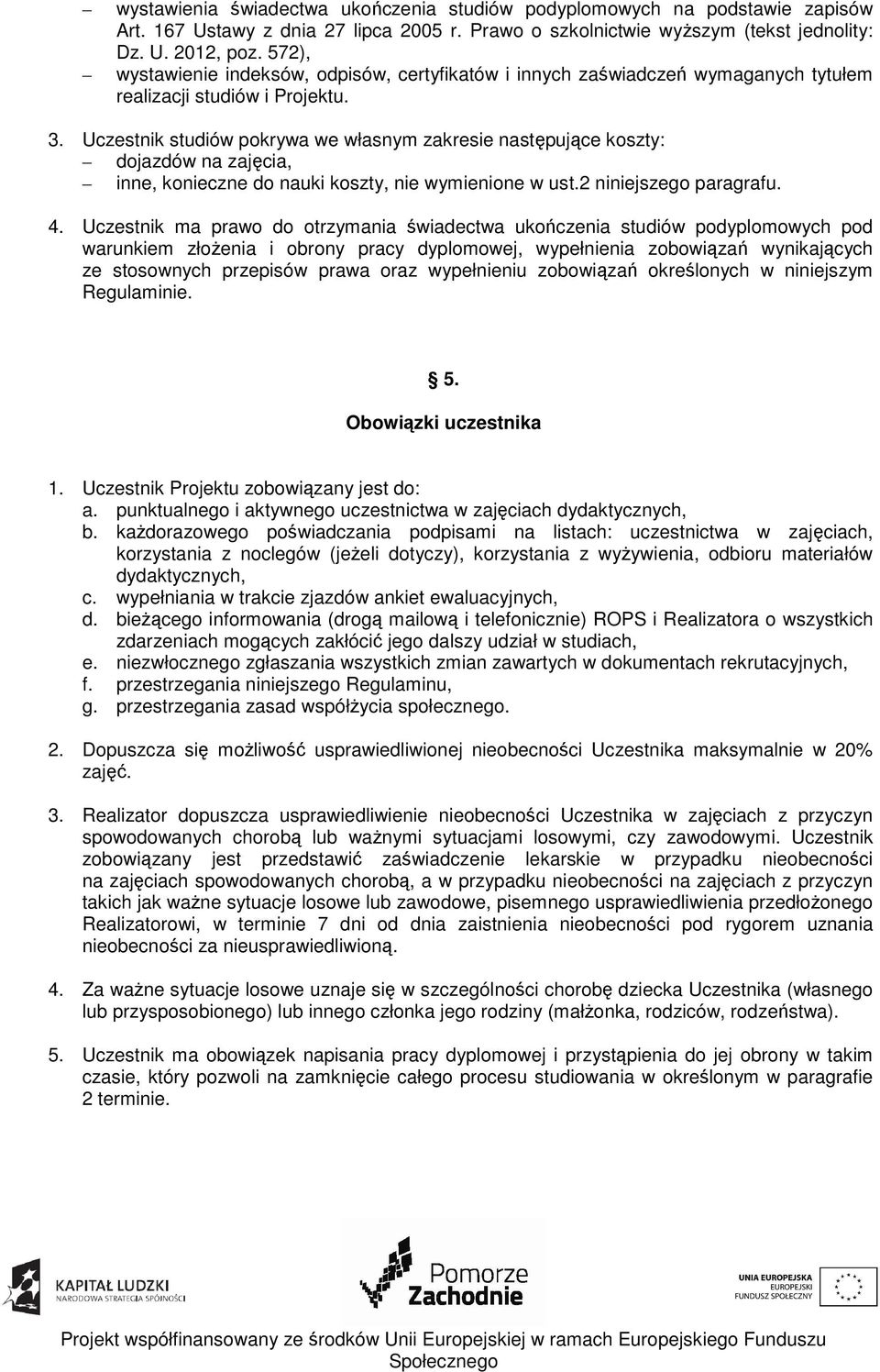 Uczestnik studiów pokrywa we własnym zakresie następujące koszty: dojazdów na zajęcia, inne, konieczne do nauki koszty, nie wymienione w ust.2 niniejszego paragrafu. 4.