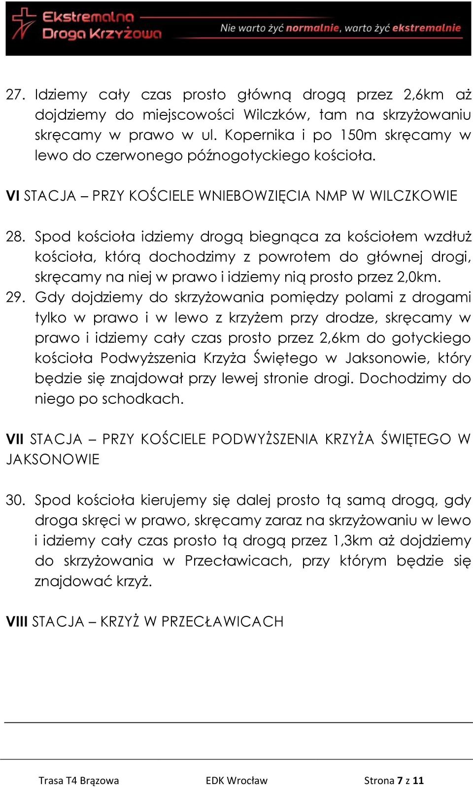 Spod kościoła idziemy drogą biegnąca za kościołem wzdłuż kościoła, którą dochodzimy z powrotem do głównej drogi, skręcamy na niej w prawo i idziemy nią prosto przez 2,0km. 29.