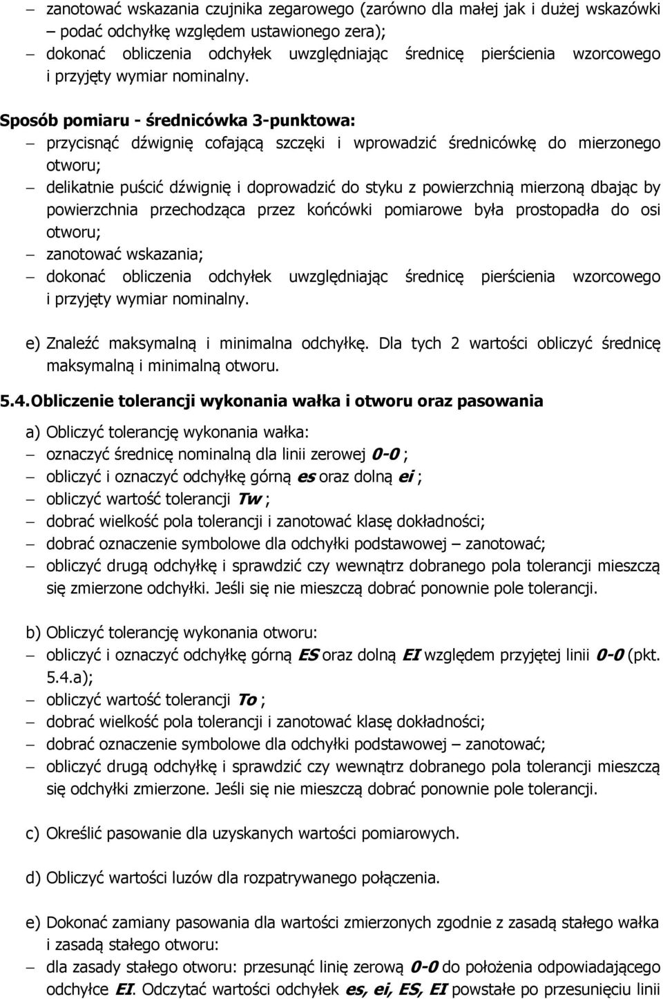 Sposób pomiaru - średnicówka 3-punktowa: przycisnąć dźwignię cofającą szczęki i wprowadzić średnicówkę do mierzonego otworu; delikatnie puścić dźwignię i doprowadzić do styku z powierzchnią mierzoną