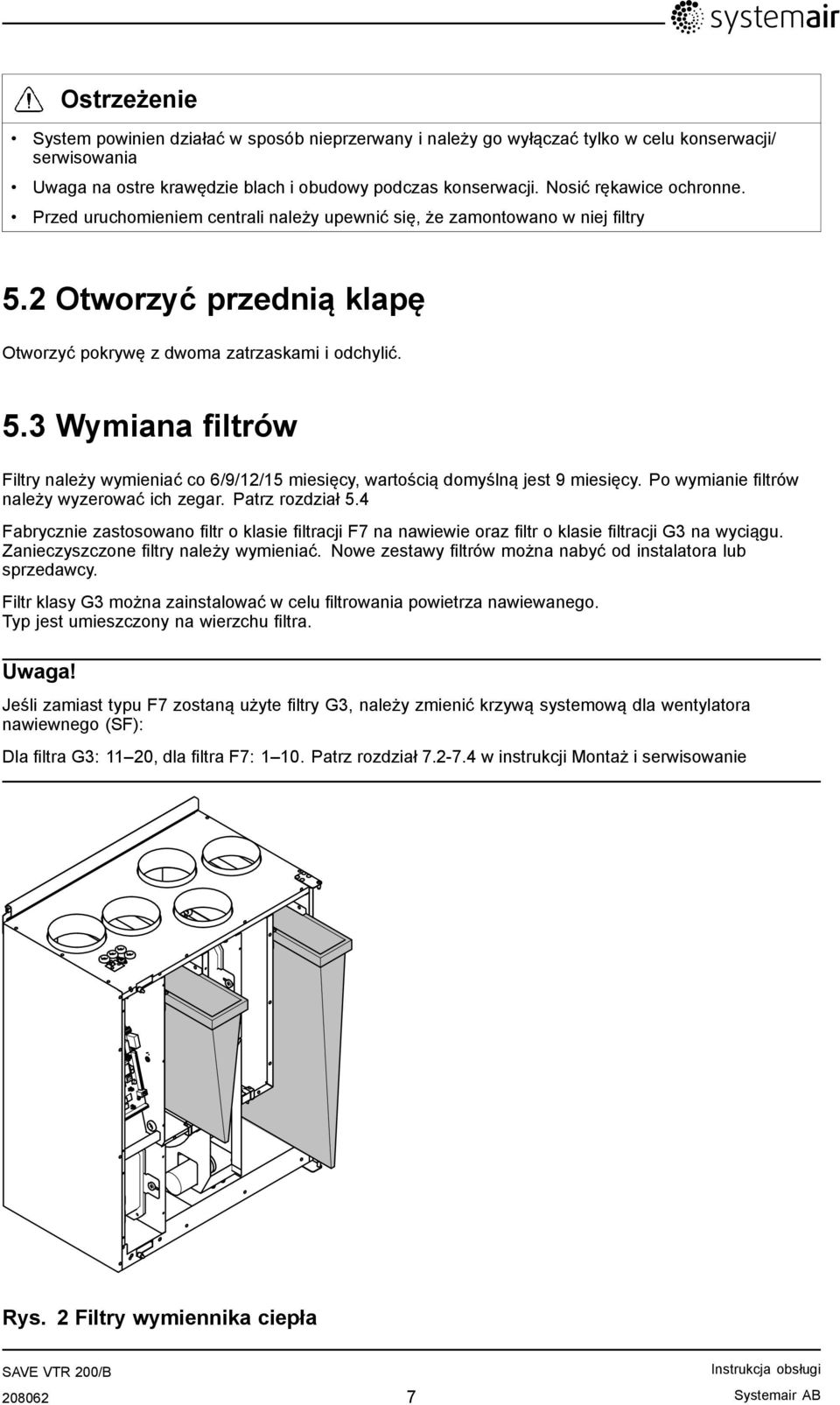 2 Otworzyć przednią klapę Otworzyć pokrywę z dwoma zatrzaskami i odchylić. 5.3 Wymiana filtrów Filtry należy wymieniać co 6/9/12/15 miesięcy, wartością domyślną jest 9 miesięcy.