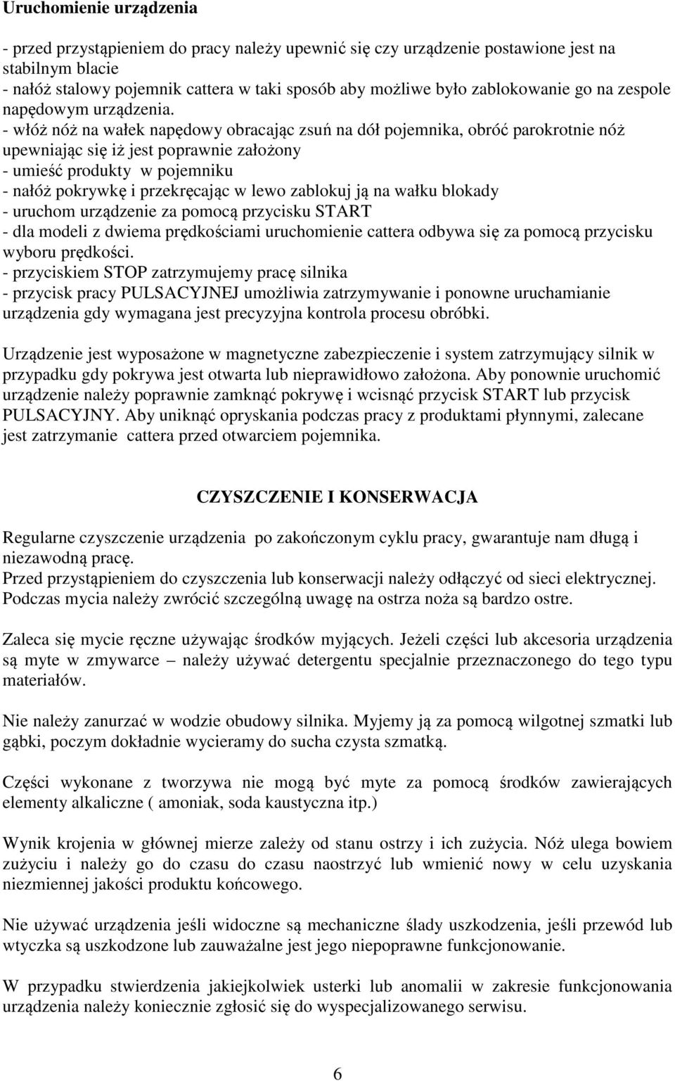 - włóż nóż na wałek napędowy obracając zsuń na dół pojemnika, obróć parokrotnie nóż upewniając się iż jest poprawnie założony - umieść produkty w pojemniku - nałóż pokrywkę i przekręcając w lewo