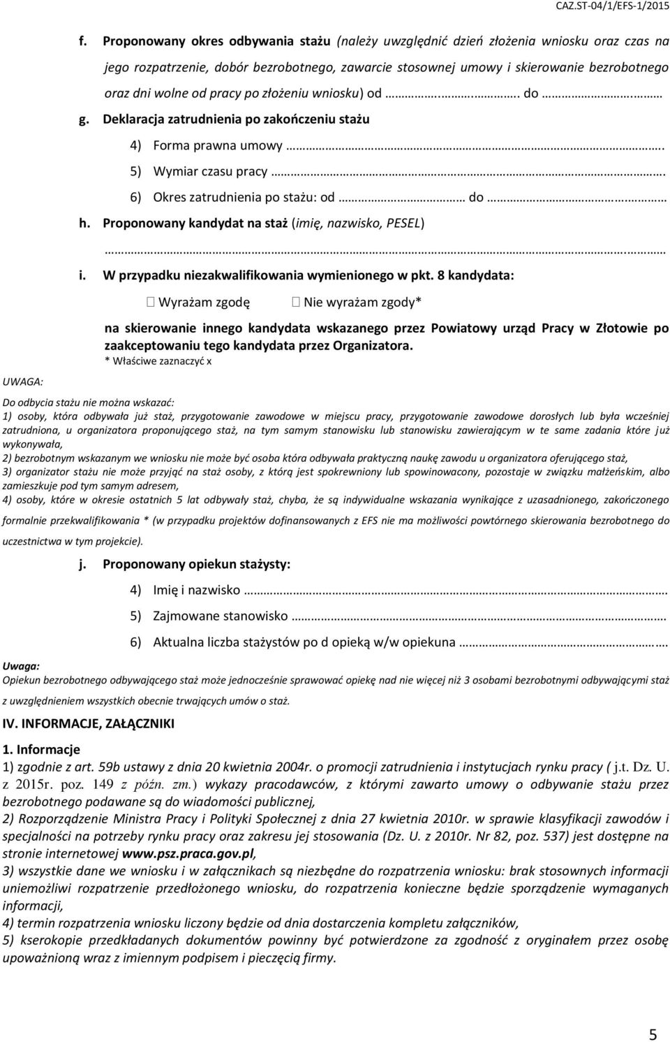 pracy po złożeniu wniosku) od..... do. g. Deklaracja zatrudnienia po zakończeniu stażu 4) Forma prawna umowy.. 5) Wymiar czasu pracy. 6) Okres zatrudnienia po stażu: od do. h.