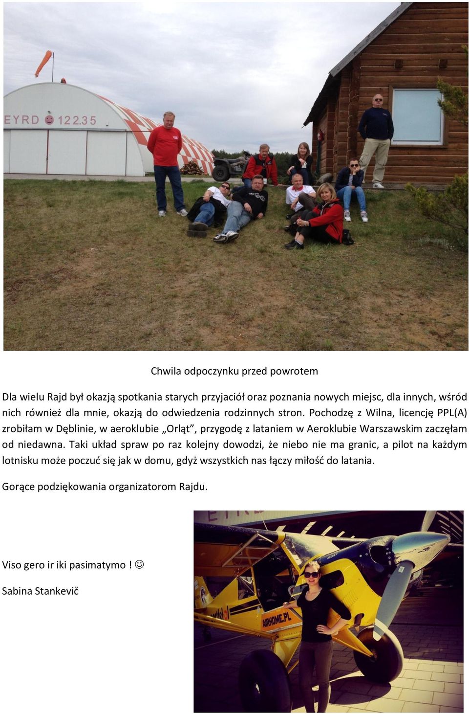 Pochodzę z Wilna, licencję PPL(A) zrobiłam w Dęblinie, w aeroklubie Orląt, przygodę z lataniem w Aeroklubie Warszawskim zaczęłam od niedawna.