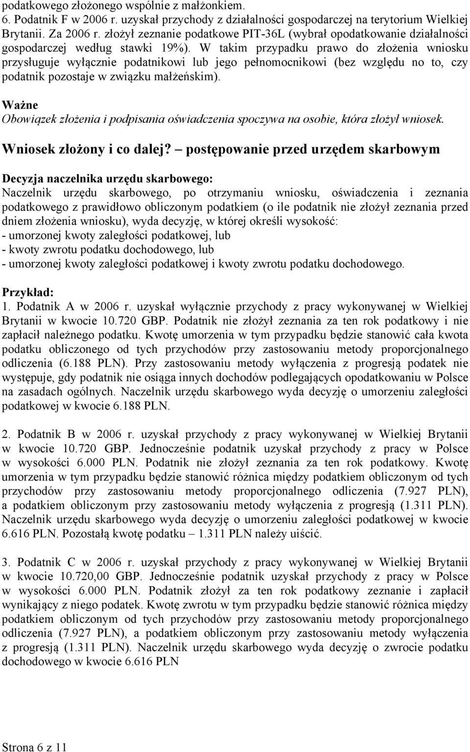 W takim przypadku prawo do złożenia wniosku przysługuje wyłącznie podatnikowi lub jego pełnomocnikowi (bez względu no to, czy podatnik pozostaje w związku małżeńskim).