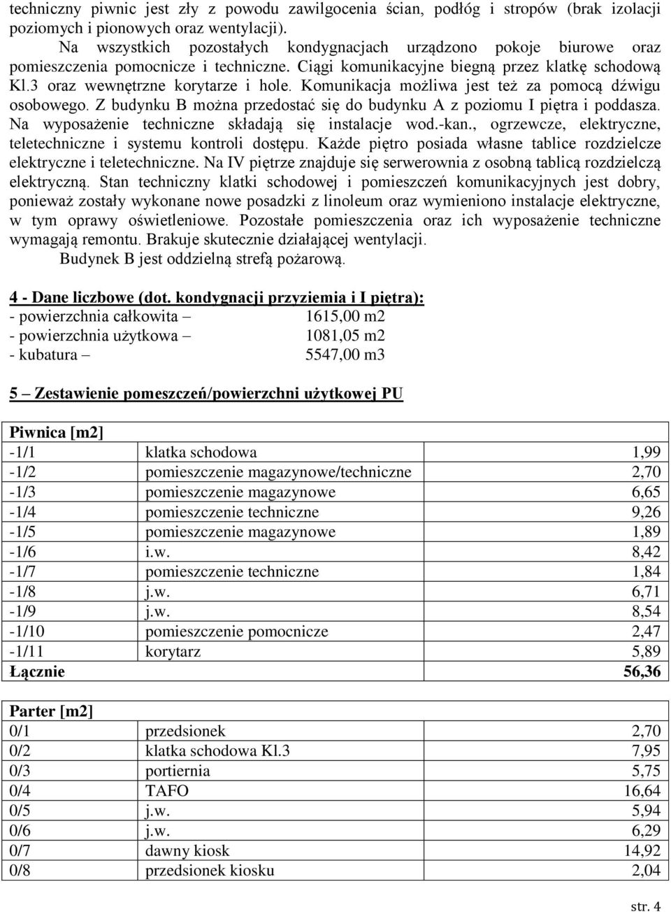 Komunikacja możliwa jest też za pomocą dźwigu osobowego. Z budynku B można przedostać się do budynku A z poziomu I piętra i poddasza. Na wyposażenie techniczne składają się instalacje wod.-kan.