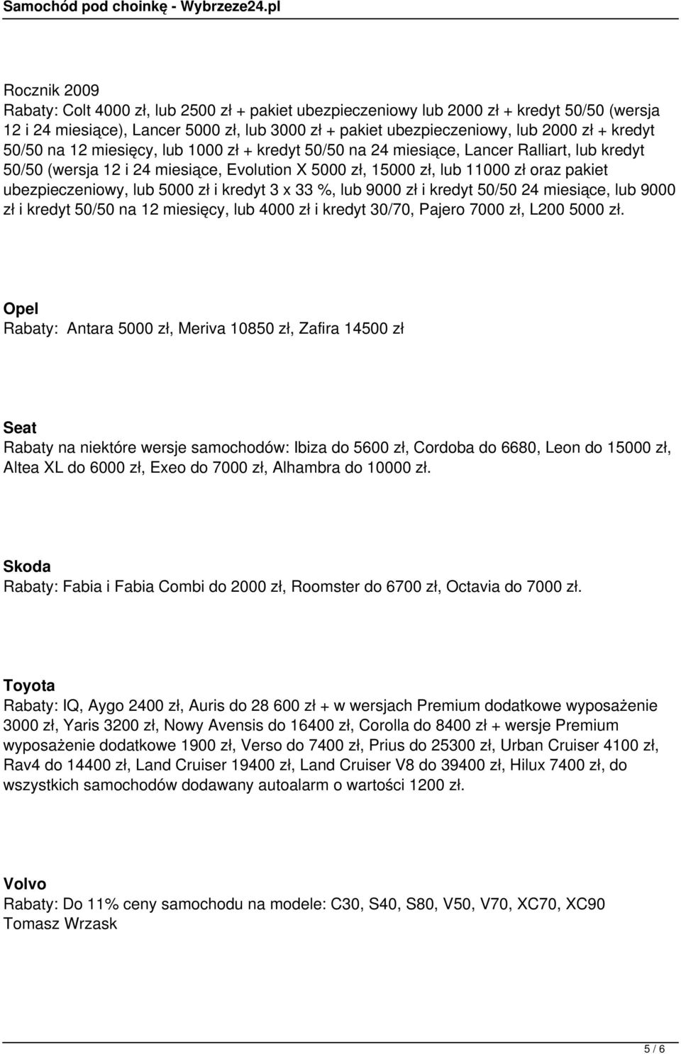 ubezpieczeniowy, lub 5000 zł i kredyt 3 x 33 %, lub 9000 zł i kredyt 50/50 24 miesiące, lub 9000 zł i kredyt 50/50 na 12 miesięcy, lub 4000 zł i kredyt 30/70, Pajero 7000 zł, L200 5000 zł.